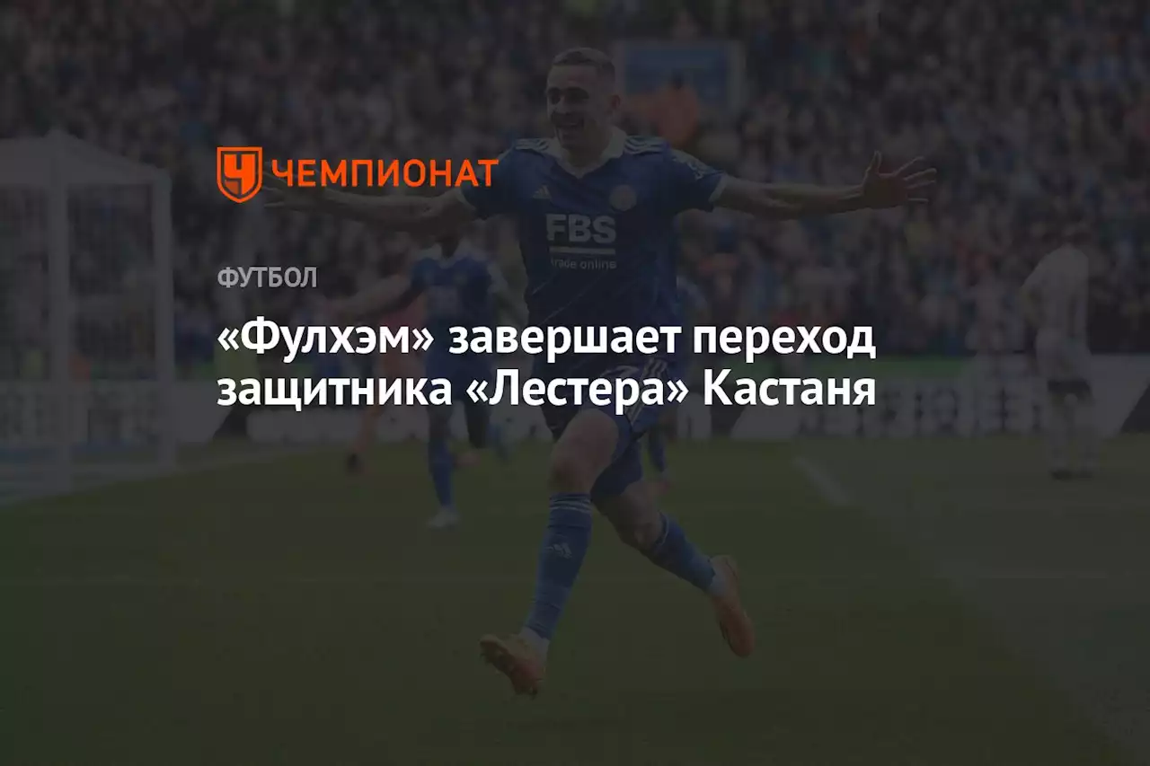 «Фулхэм» завершает переход защитника «Лестера» Кастаня