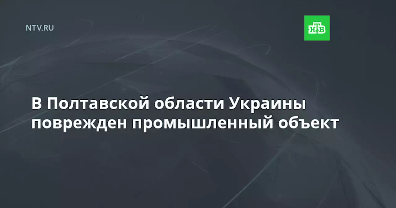 В Полтавской области Украины поврежден промышленный объект