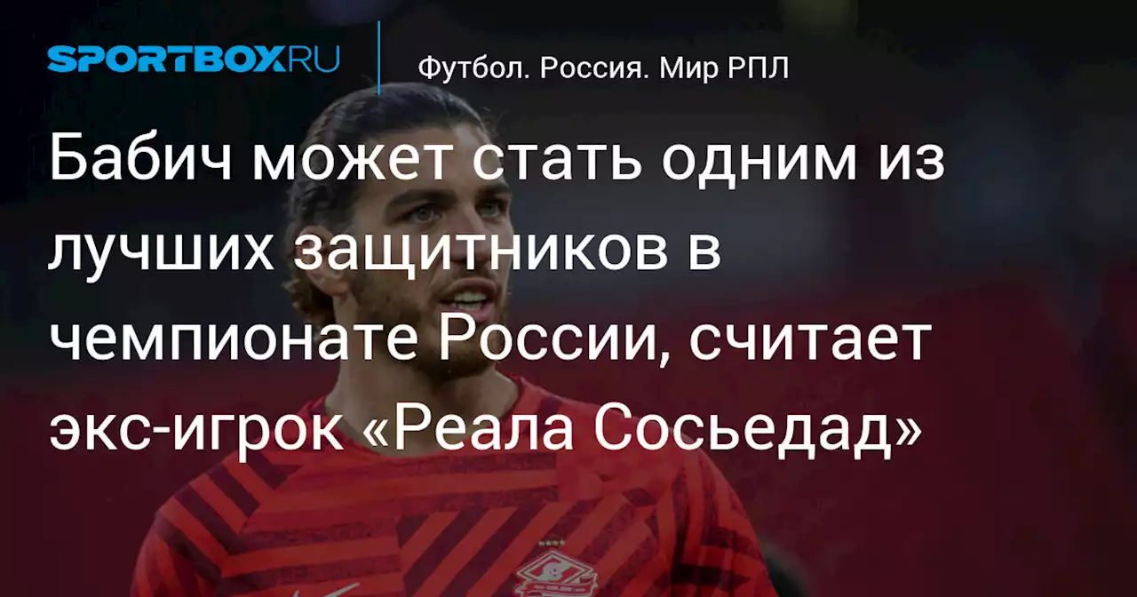 Бабич может стать одним из лучших защитников в чемпионате России, считает экс‑игрок «Реала Сосьедад»