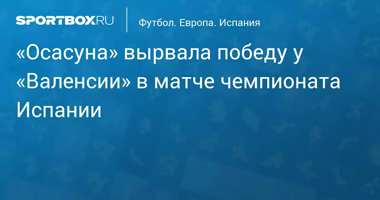 «Осасуна» вырвала победу у «Валенсии» в матче чемпионата Испании