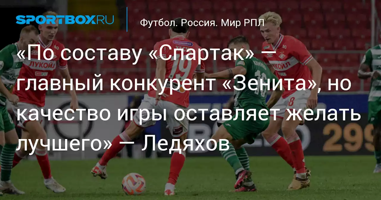 «По составу «Спартак» — главный конкурент «Зенита», но качество игры оставляет желать лучшего» — Ледяхов