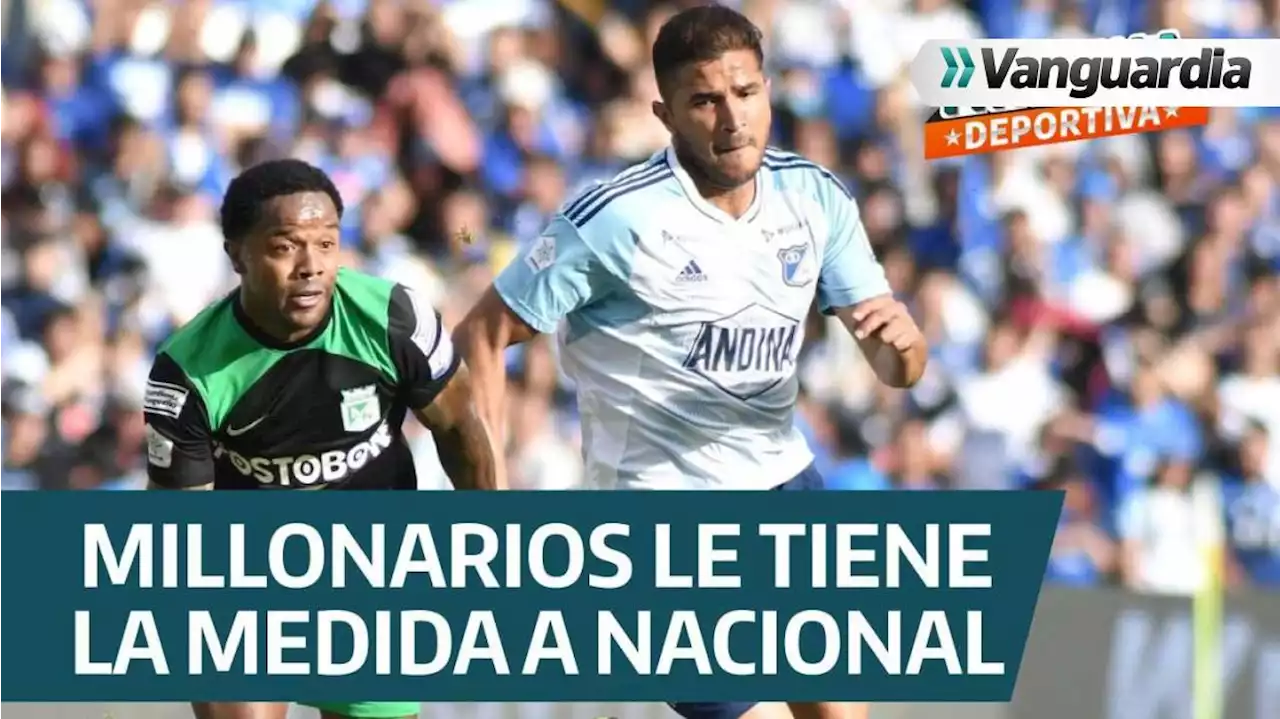 En directo: Resumen de la fecha: Millonarios le tiene la medida a Atlético Nacional