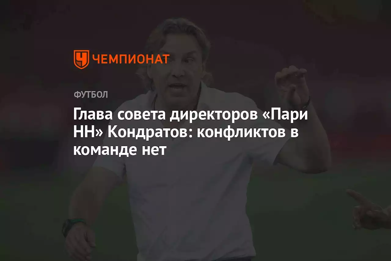 Глава совета директоров «Пари НН» Кондратов: конфликтов в команде нет