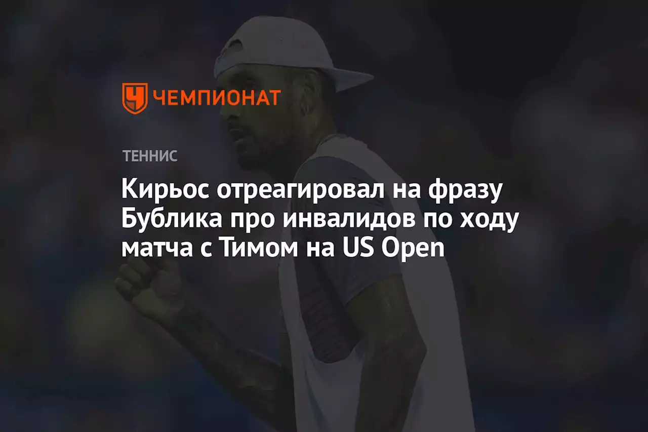 Кирьос отреагировал на фразу Бублика про инвалидов по ходу матча с Тимом на US Open