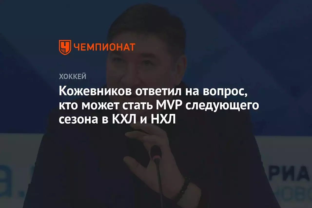 Кожевников ответил на вопрос, кто может стать MVP следующего сезона в КХЛ и НХЛ