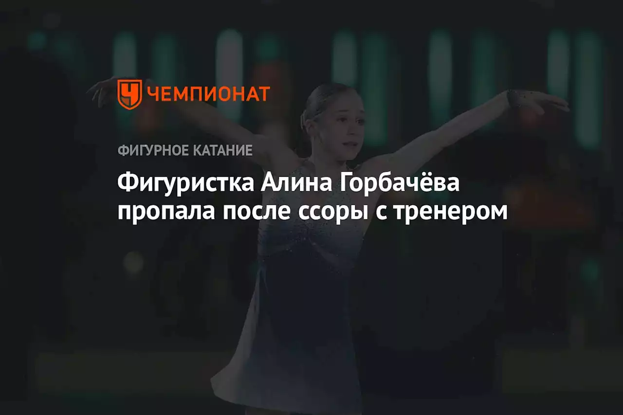 Фигуристка Алина Горбачёва пропала после ссоры с тренером