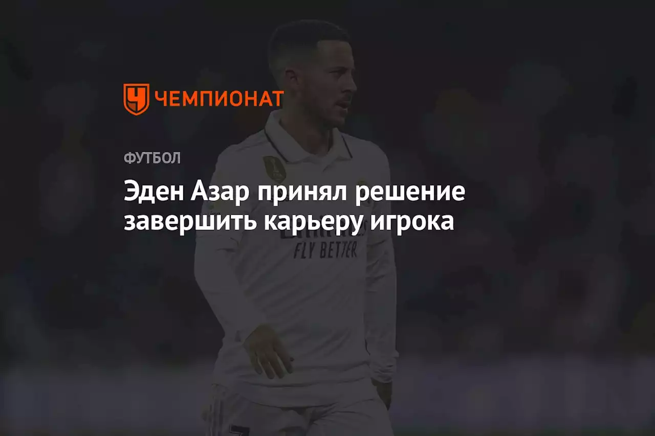 Эден Азар принял решение завершить карьеру игрока