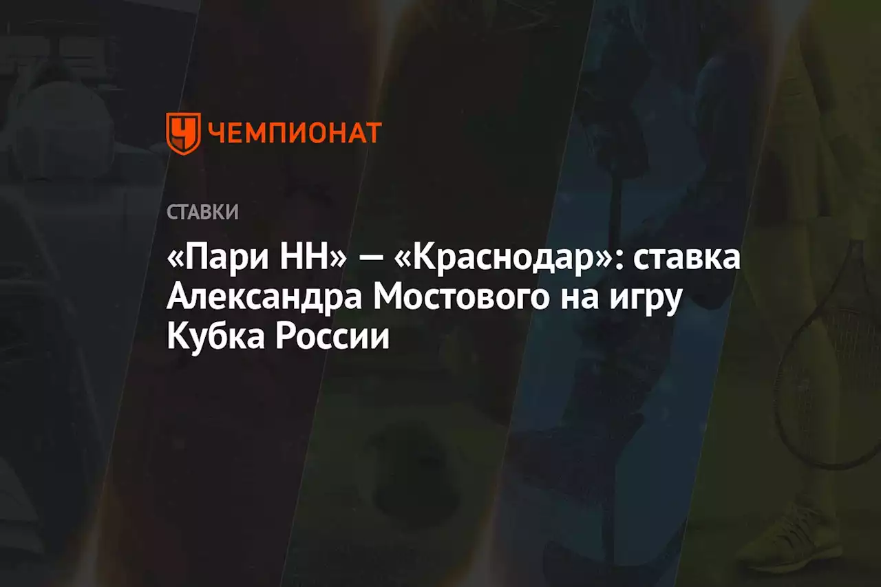 «Пари НН» — «Краснодар»: ставка Александра Мостового на игру Кубка России