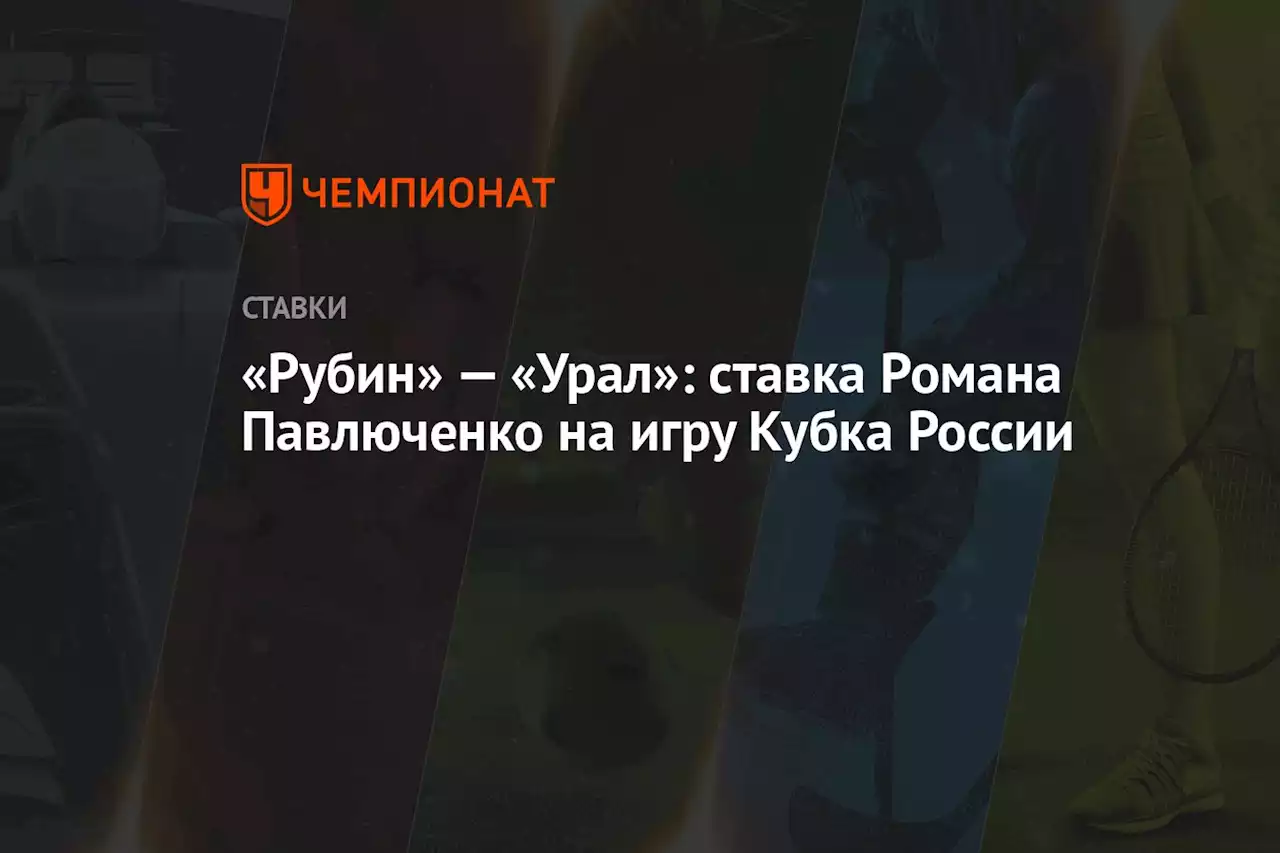 «Рубин» — «Урал»: ставка Романа Павлюченко на игру Кубка России