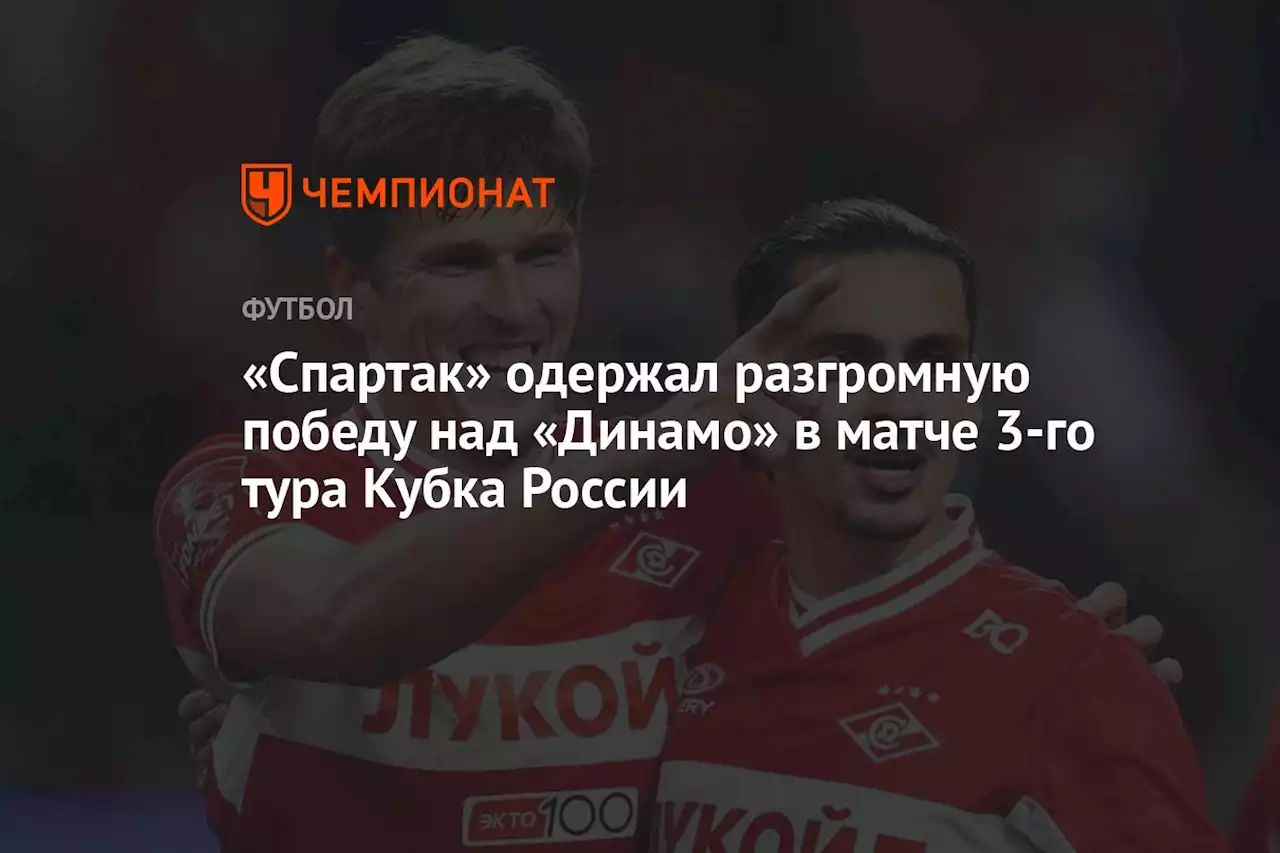 «Спартак» одержал разгромную победу над «Динамо» в матче 3-го тура Кубка России