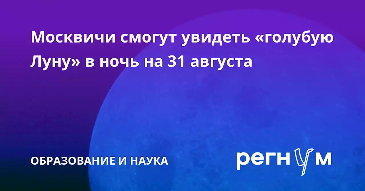 Москвичи смогут увидеть «голубую Луну» в ночь на 31 августа