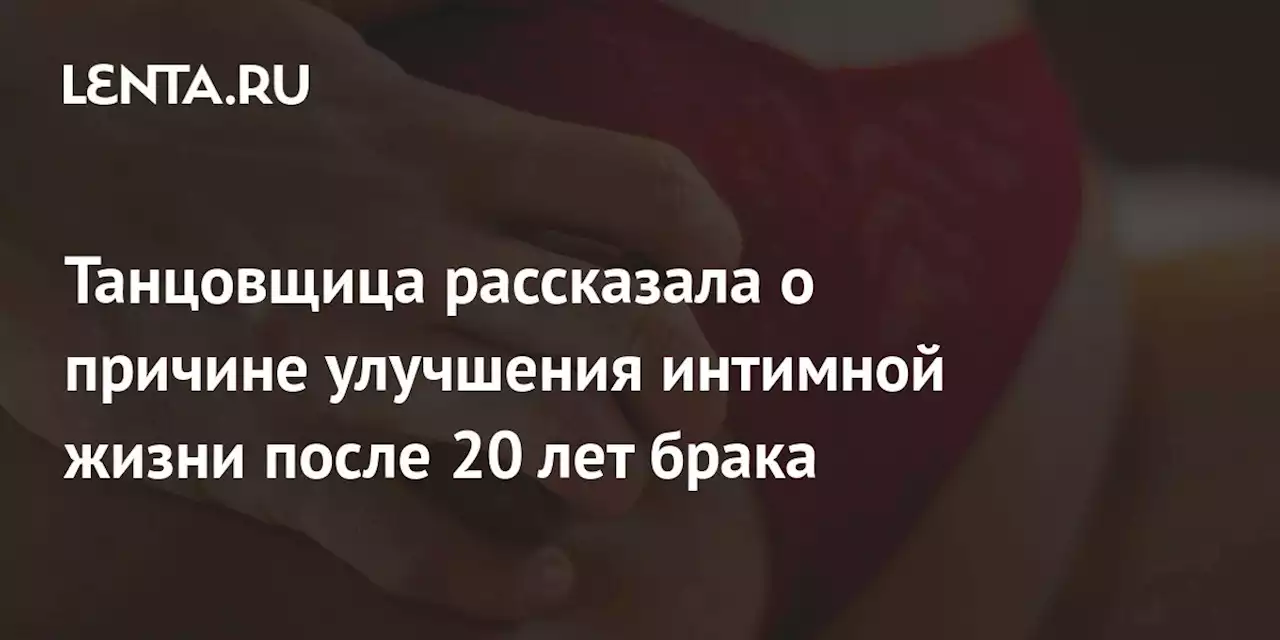 Танцовщица рассказала о причине улучшения интимной жизни после 20 лет брака