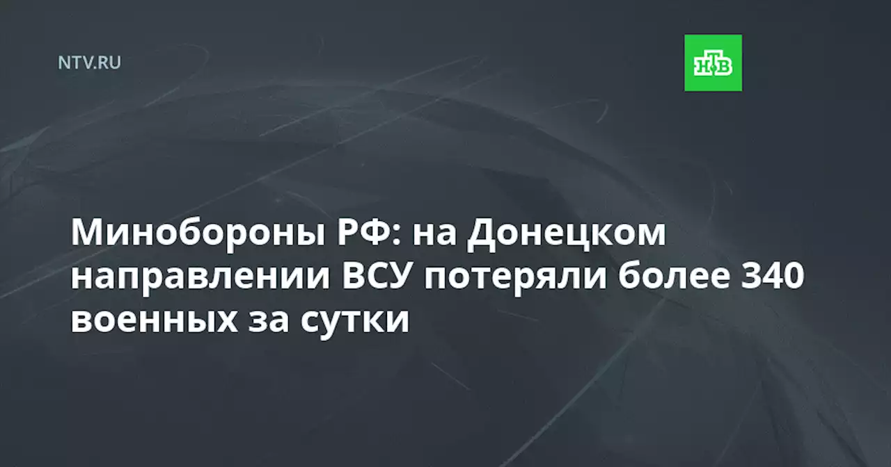 Минобороны РФ: на Донецком направлении ВСУ потеряли более 340 военных за сутки