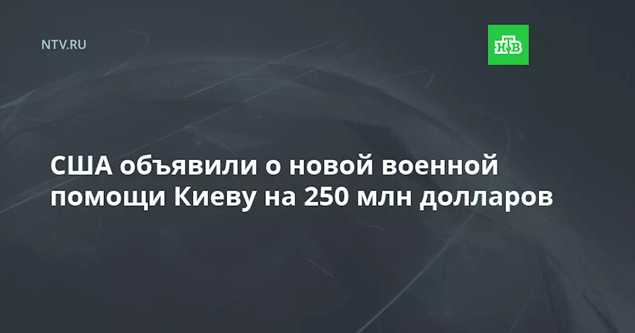 США объявили о новой военной помощи Киеву на 250 млн долларов