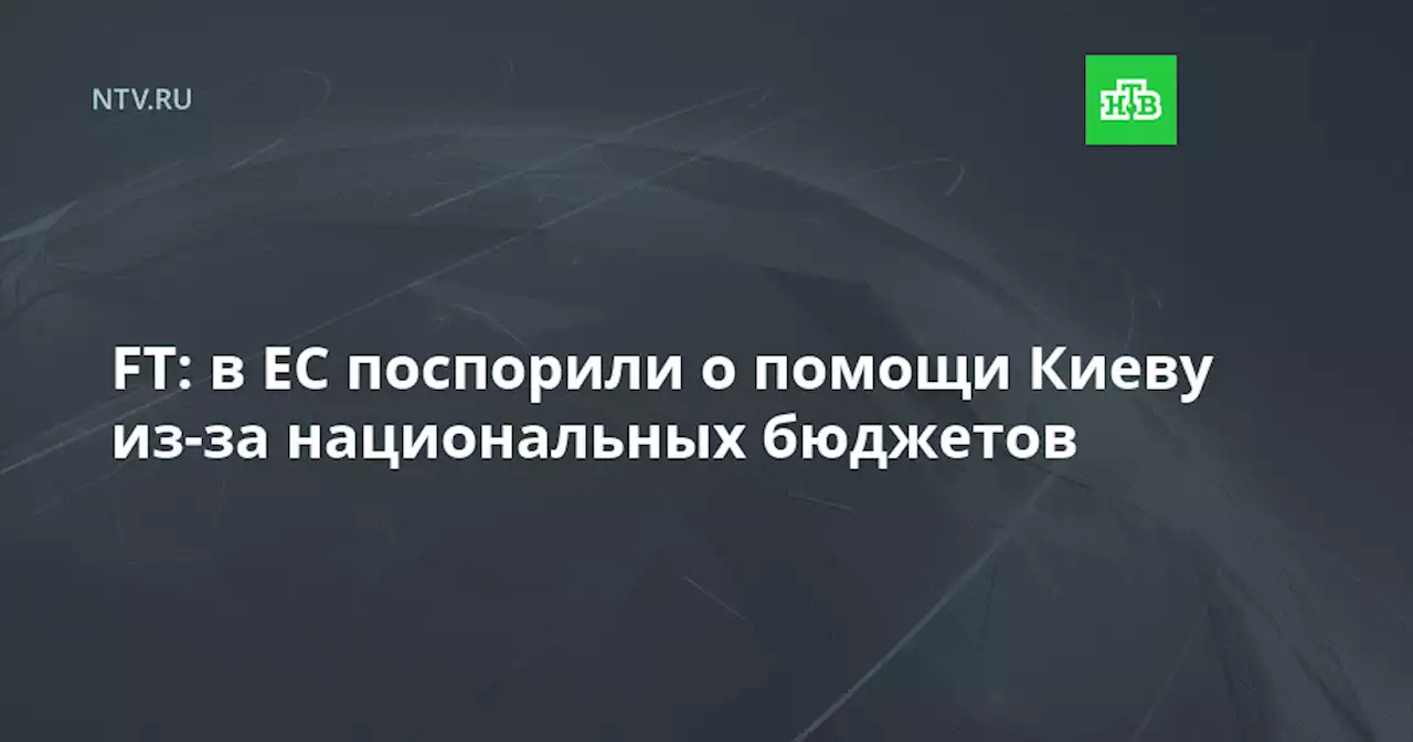 FT: в ЕС поспорили о помощи Киеву из-за национальных бюджетов