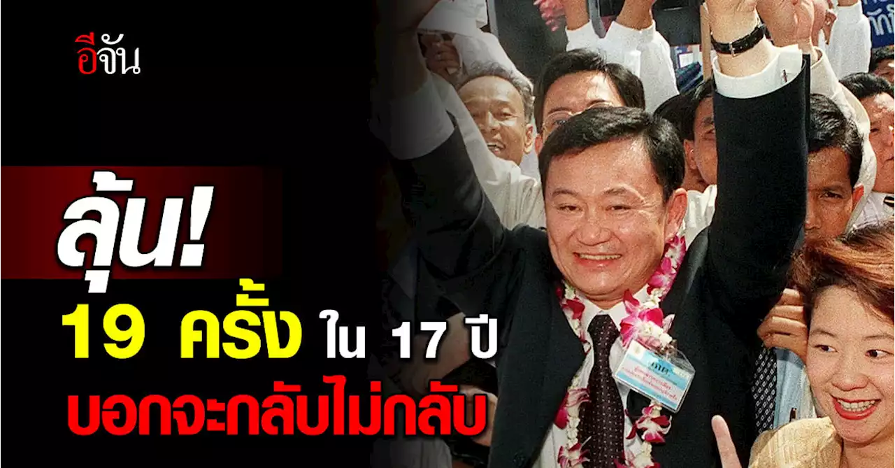 ทักษิณ ลั่น! จะกลับบ้าน 17 ปี 19 ครั้ง