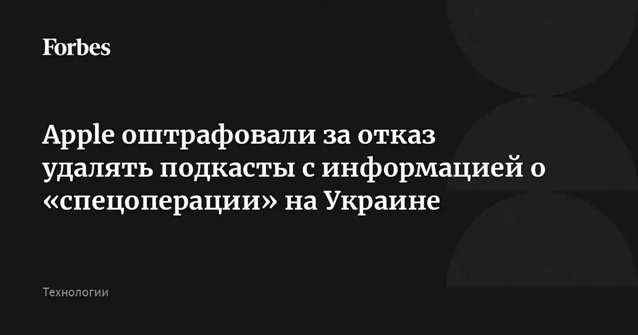 Apple оштрафовали за отказ удалять подкасты с информацией о «спецоперации» на Украине