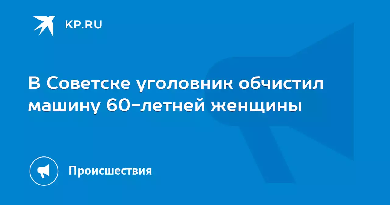 В Советске уголовник обчистил машину 60-летней женщины