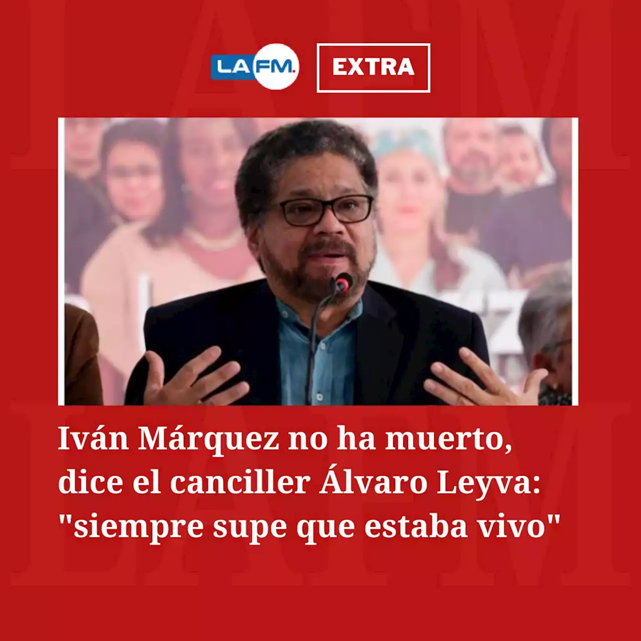 Iván Márquez no ha muerto, dice el canciller Álvaro Leyva: 'siempre supe que estaba vivo'