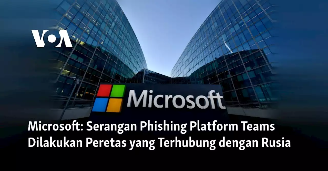 Microsoft: Serangan Phishing Platform Teams Dilakukan Peretas yang Terhubung dengan Rusia