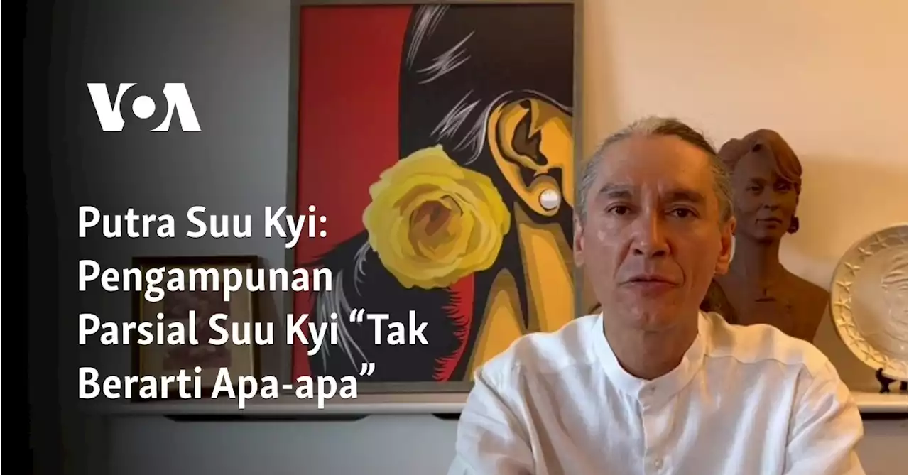 Putra Suu Kyi: Pengampunan Parsial Suu Kyi “Tak Berarti Apa-apa”