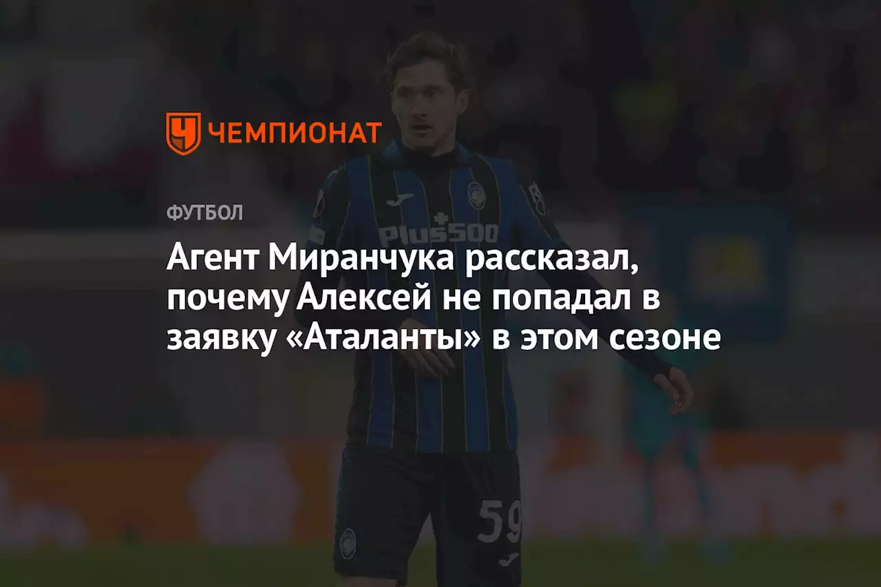 Агент Миранчука рассказал, почему Алексей не попадал в заявку «Аталанты» в этом сезоне