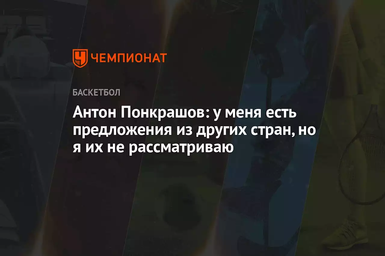 Антон Понкрашов: у меня есть предложения из других стран, но я их не рассматриваю