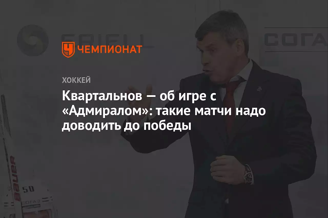 Квартальнов — об игре с «Адмиралом»: такие матчи надо доводить до победы