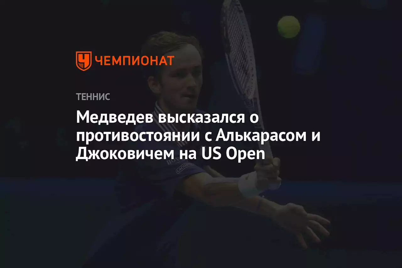 Медведев высказался о противостоянии с Алькарасом и Джоковичем на US Open