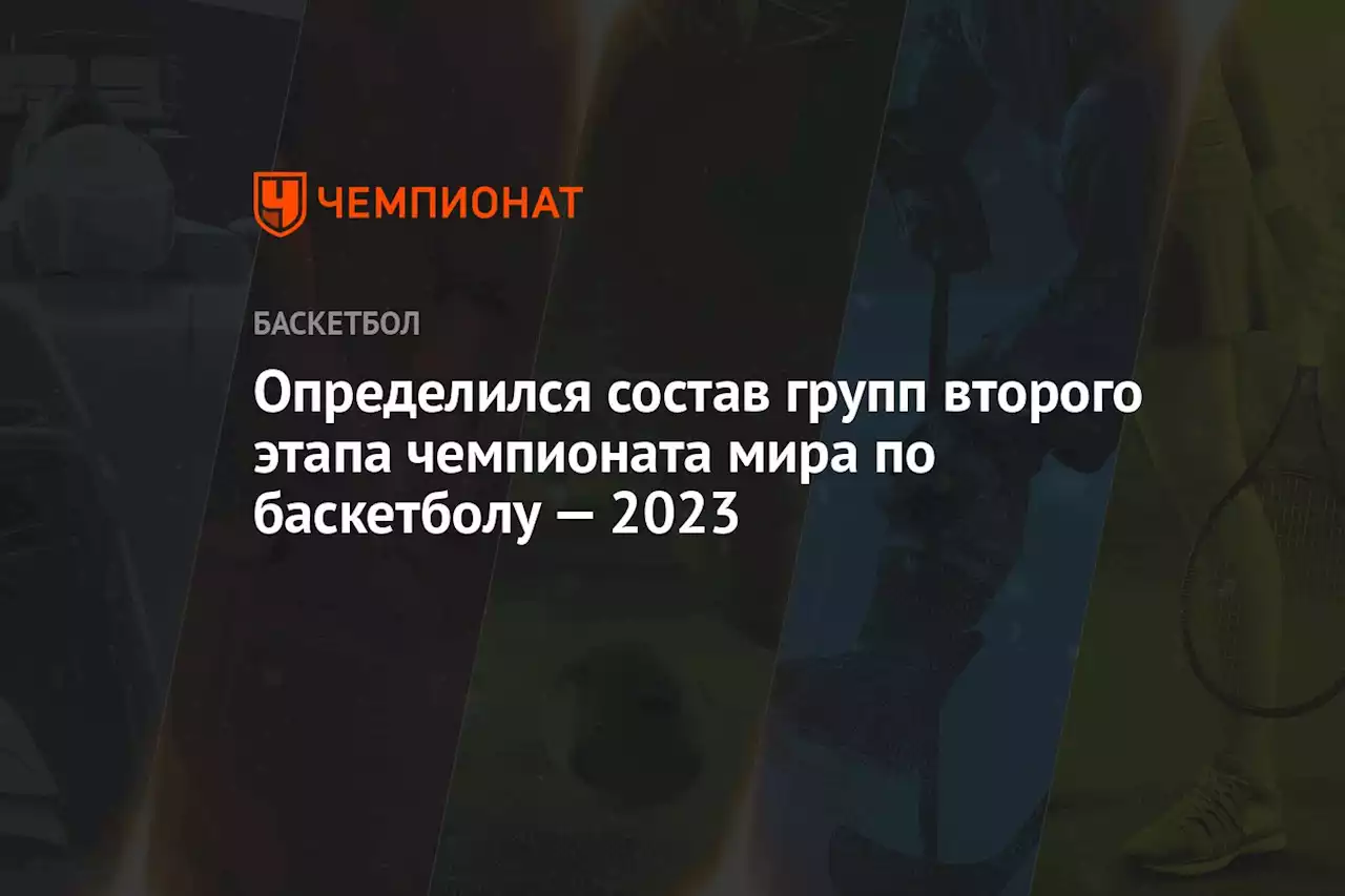 Определился состав групп второго этапа чемпионата мира по баскетболу — 2023