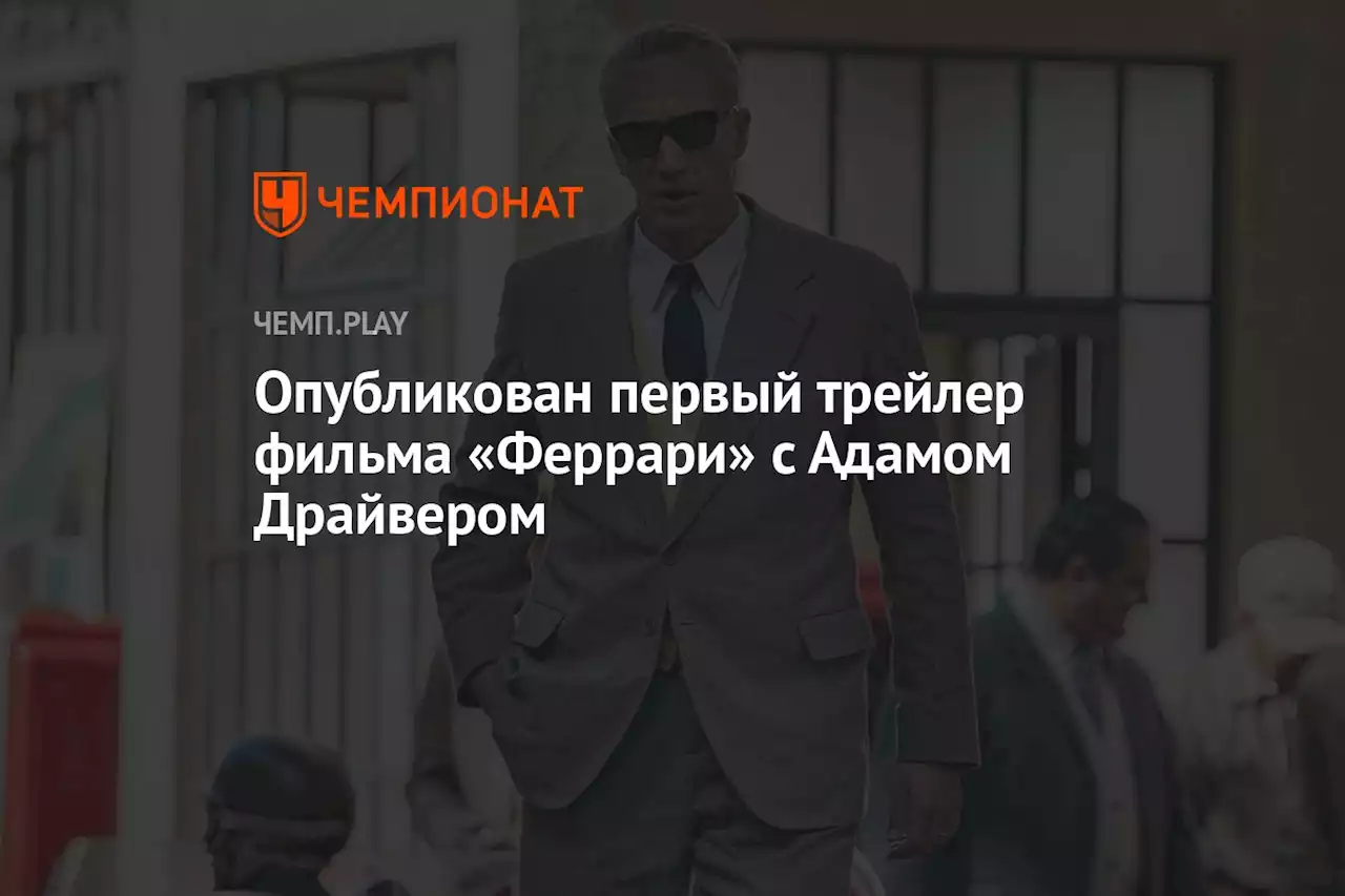 Опубликован первый трейлер фильма «Феррари» с Адамом Драйвером