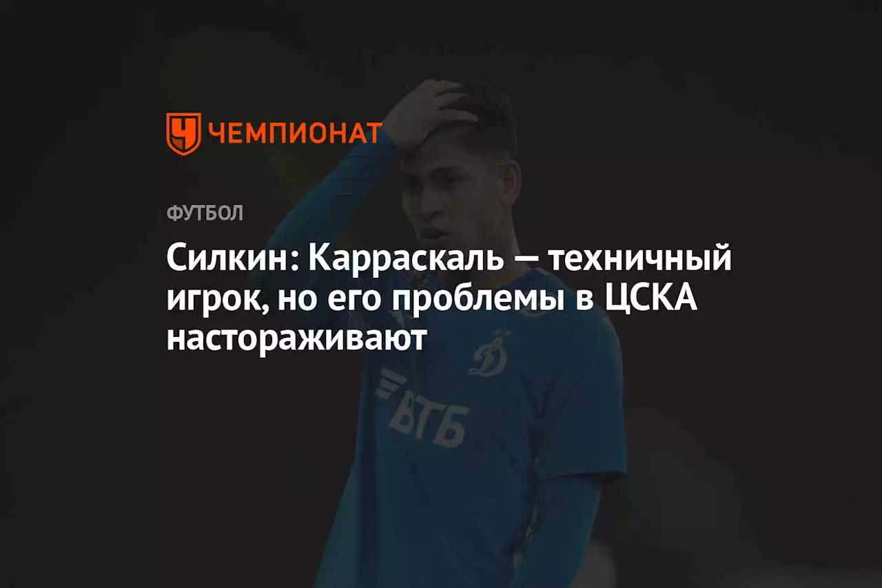 Силкин: Карраскаль — техничный игрок, но его проблемы в ЦСКА настораживают