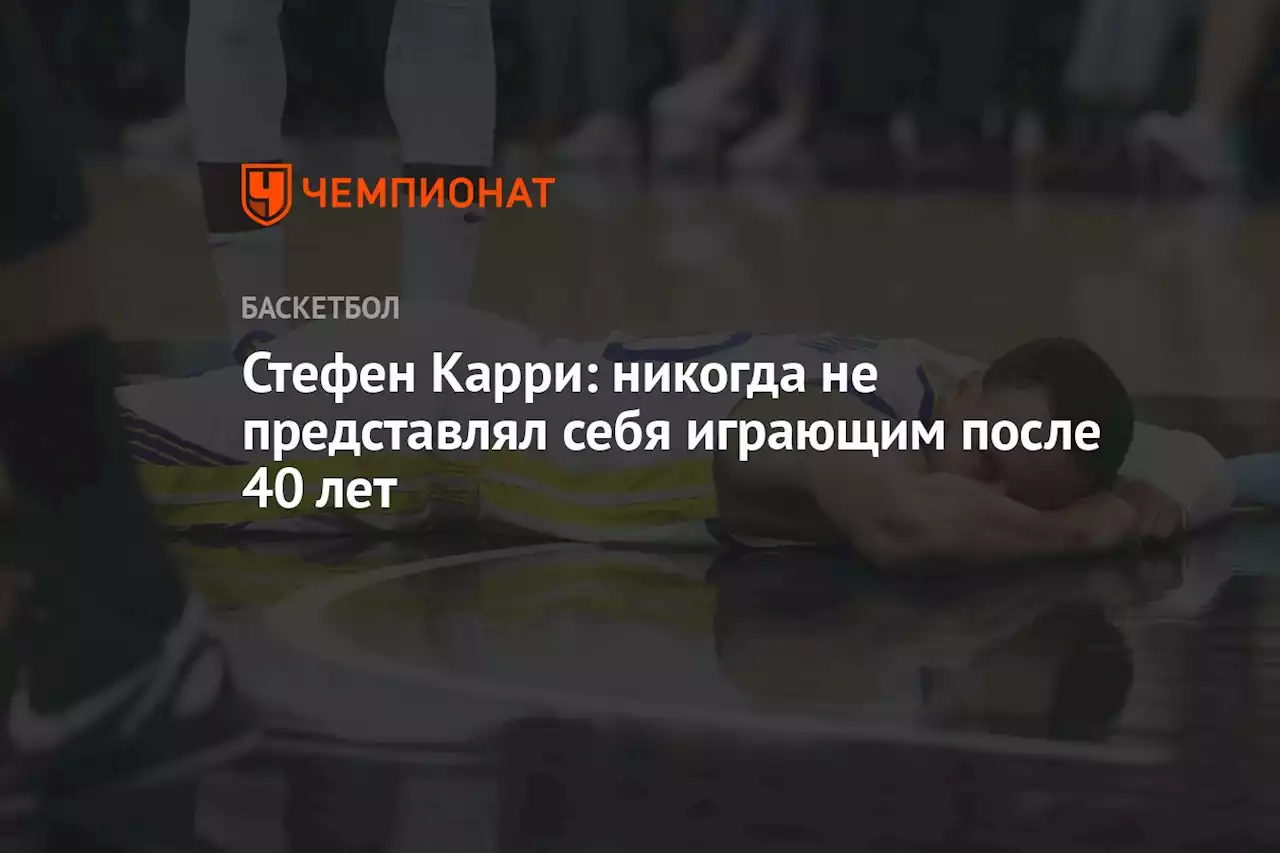 Стефен Карри: никогда не представлял себя играющим после 40 лет