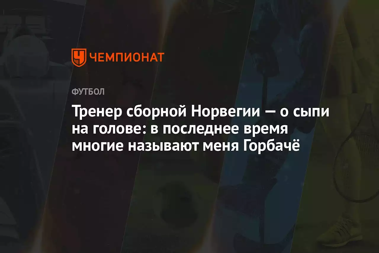 Тренер сборной Норвегии о сыпи на голове: в последнее время многие называют меня Горбачёвы