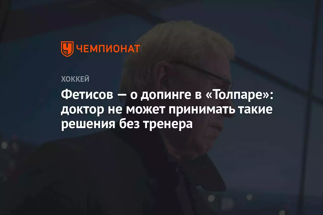 Фетисов — о допинге в «Толпаре»: доктор не может принимать такие решения без тренера