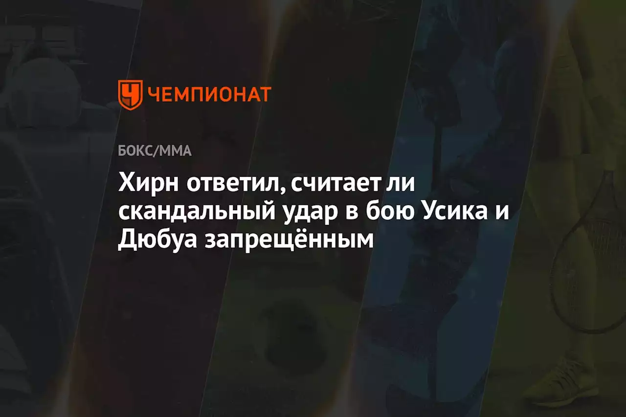 Хирн ответил, считает ли скандальный удар в бою Усика и Дюбуа запрещённым