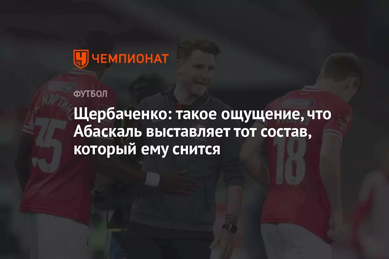 Щербаченко: такое ощущение, что Абаскаль выставляет тот состав, который ему снится