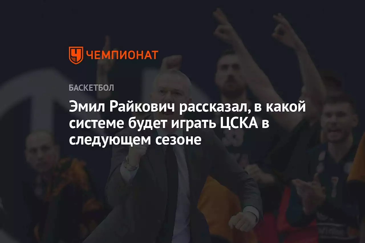 Эмил Райкович рассказал, в какой системе будет играть ЦСКА в следующем сезоне