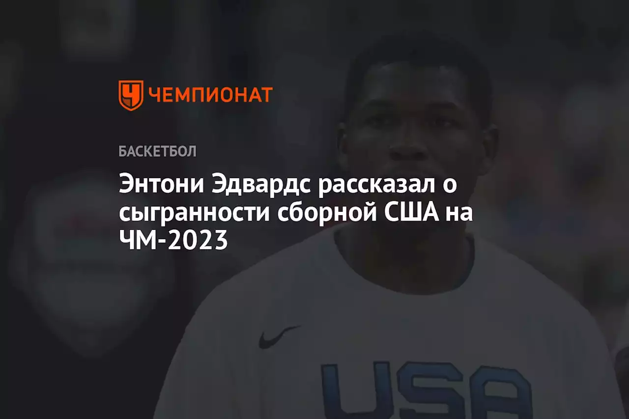 Энтони Эдвардс рассказал о сыгранности сборной США на ЧМ-2023