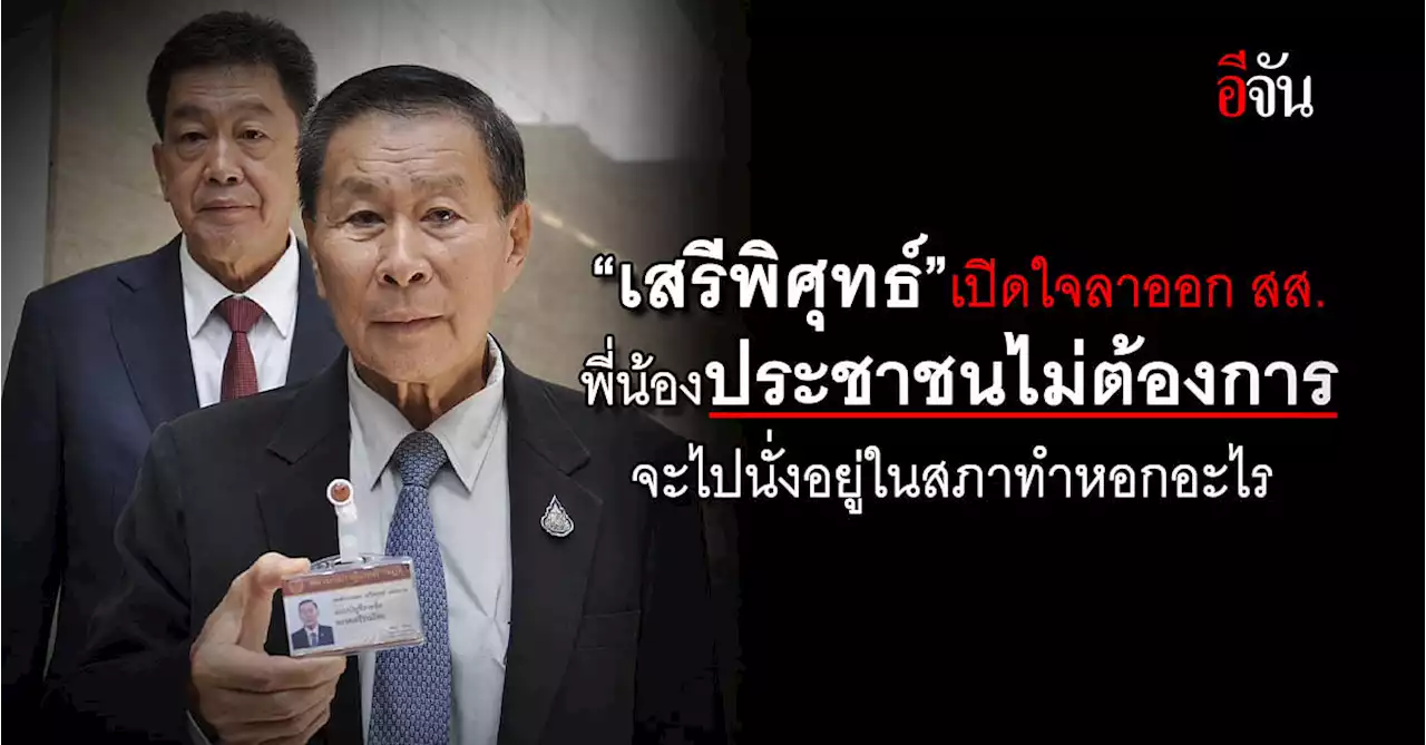 เสรีพิศุทธ์เปิดใจลาออกสส.พี่น้องประชาชนไม่ต้องการจะไปนั่งอยู่ในสภาทำไม