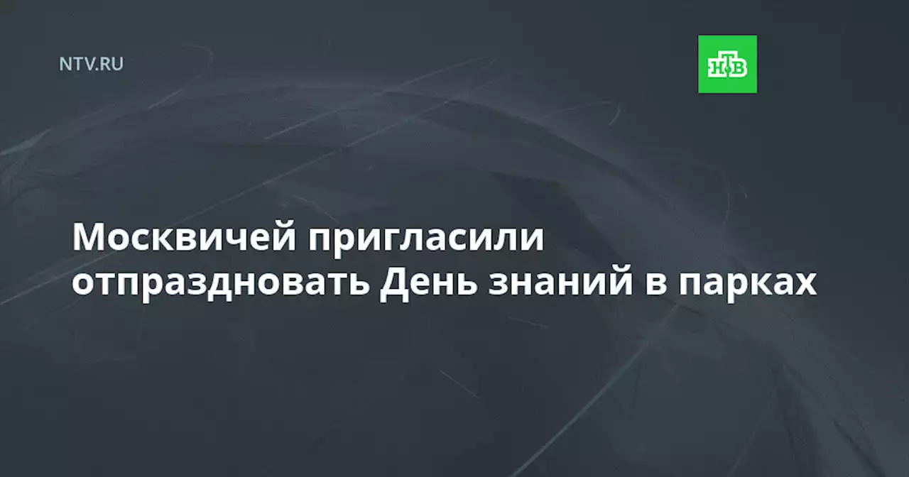 Москвичей пригласили отпраздновать День знаний в парках