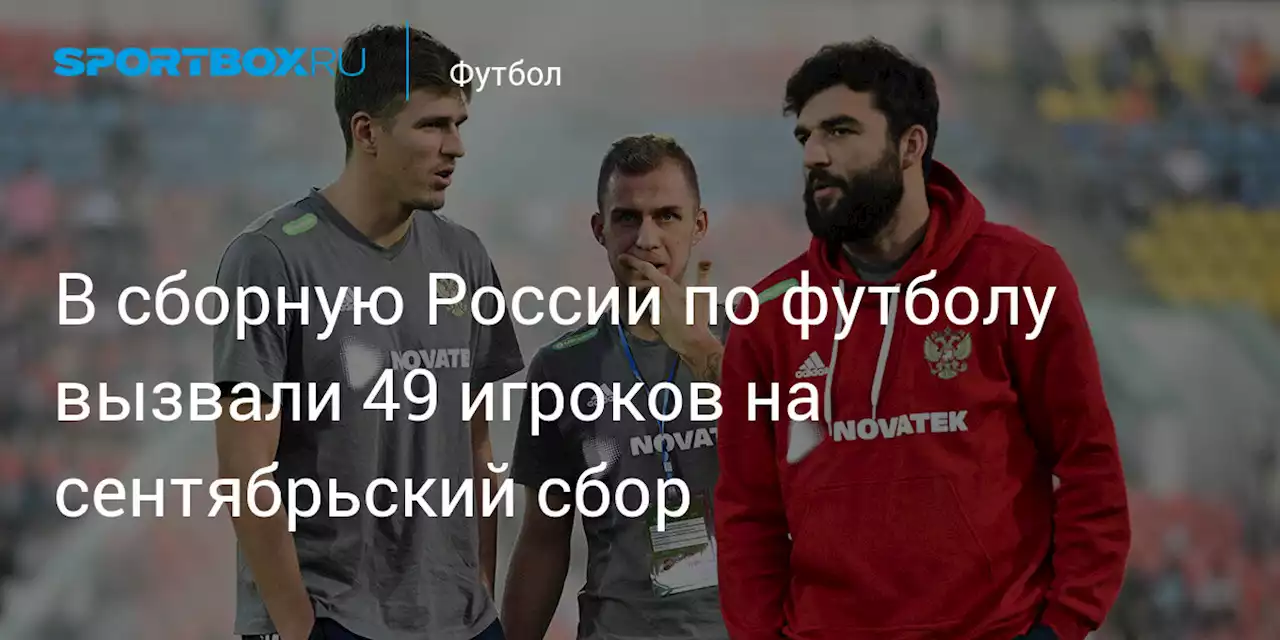 В сборную России по футболу вызвали 49 игроков на сентябрьский сбор