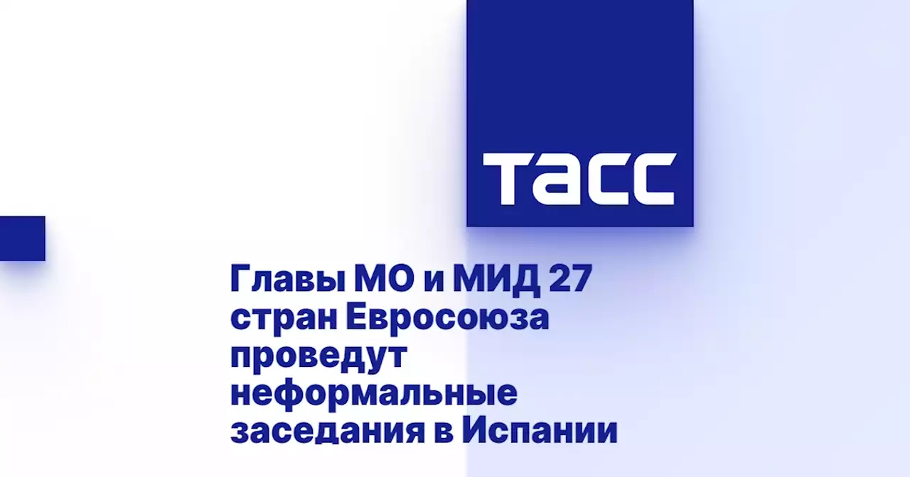 Главы МО и МИД 27 стран Евросоюза проведут неформальные заседания в Испании