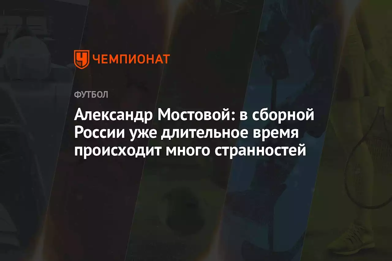 Александр Мостовой: в сборной России уже длительное время происходит много странностей