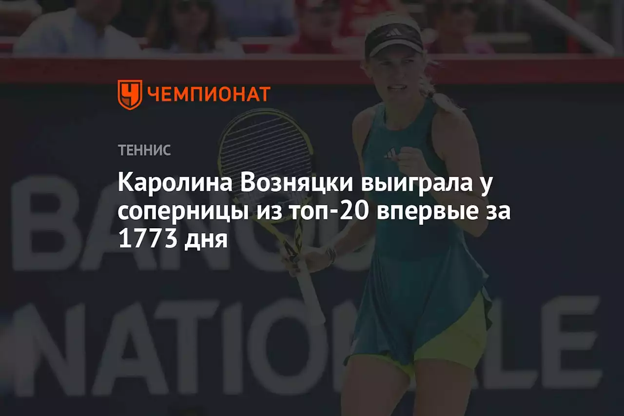 Каролина Возняцки выиграла у соперницы из топ-20 впервые за 1773 дня