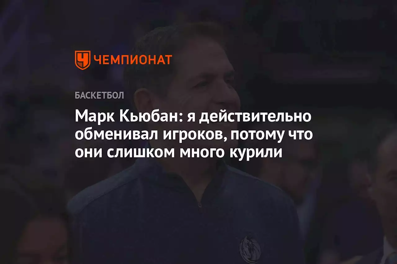 Марк Кьюбан: я действительно обменивал игроков, потому что они слишком много курили