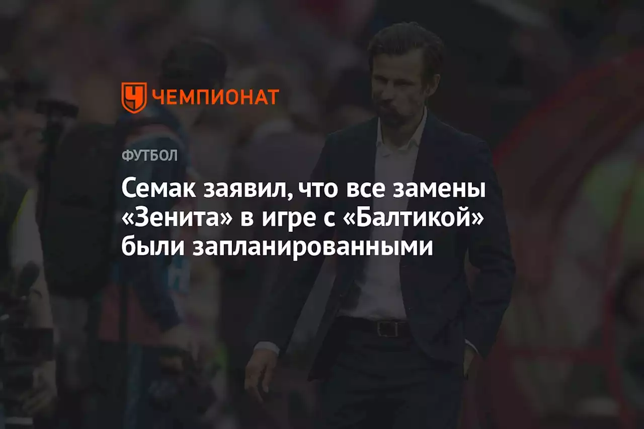 Семак заявил, что все замены «Зенита» в игре с «Балтикой» были запланированными