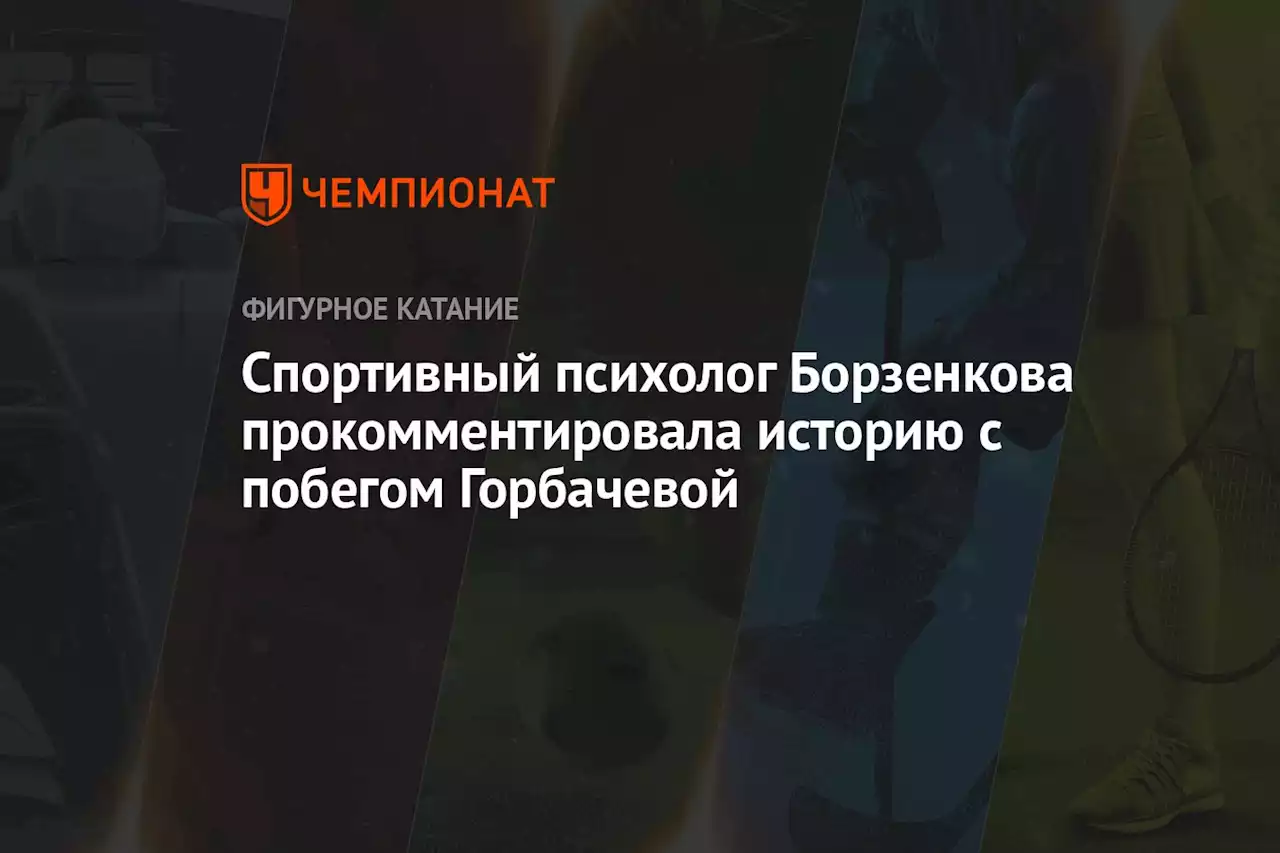 Спортивный психолог Борзенкова прокомментировала историю с побегом Горбачевой