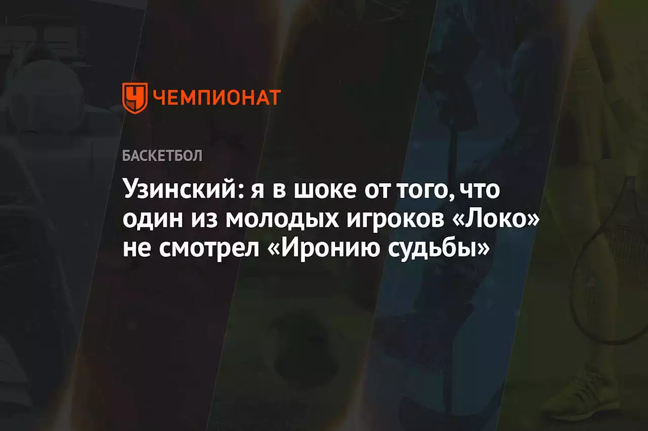 Узинский: я в шоке от того, что один из молодых игроков «Локо» не смотрел «Иронию судьбы»