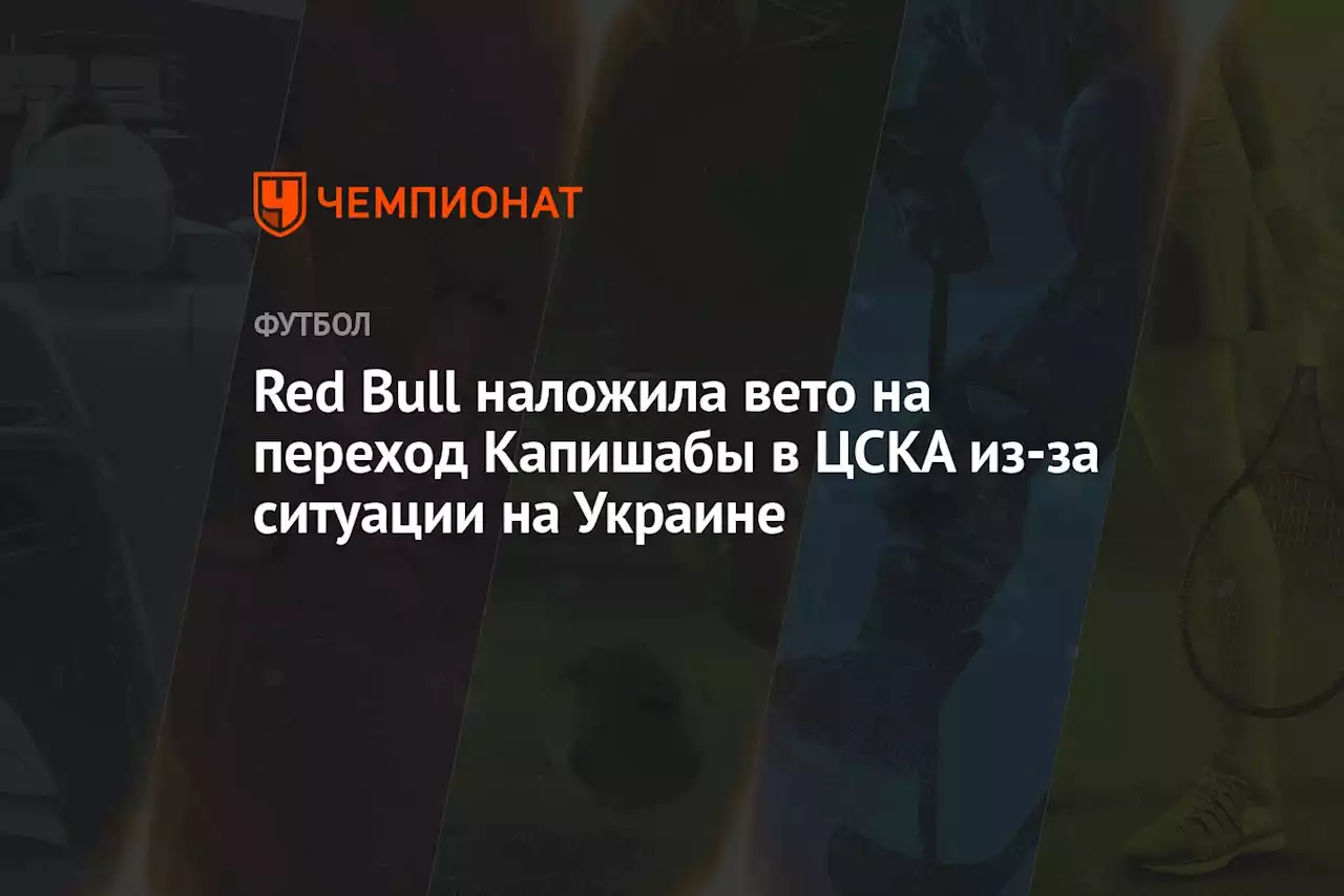 Red Bull наложила вето на переход Капишабы в ЦСКА из-за ситуации на Украине